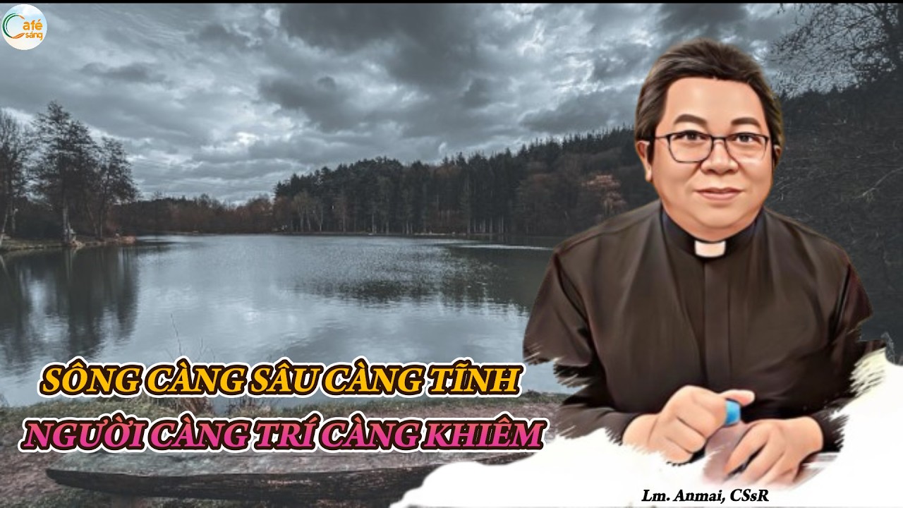 SÔNG CÀNG SÂU CÀNG TĨNH – NGƯỜI CÀNG TRÍ CÀNG KHIÊM | Lm. Anmai, CSsR