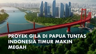 Jangan Asal Nyinyir! 5 Mega Proyek Spektakuler Di Papua Tuntas Membuat Papua Disegani Dunia