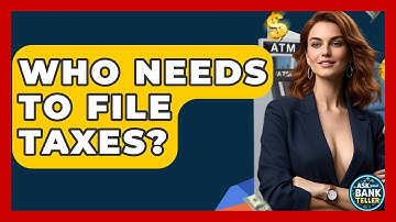 Who Needs To File Taxes? - Ask Your Bank Teller