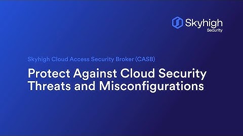 Skyhigh CASB - Protect Against Cloud Security Threats and Misconfigurations