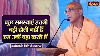 कुछ समस्याएं इतनी बड़ी होती नहीं हैं हम उन्हें बड़ा करते हैं | Swami Avdheshanand Giri Ji Maharaj