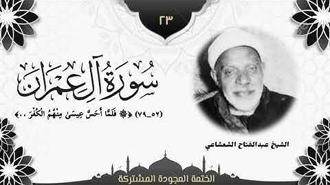 الختمة المجوّدة المشتركة2 تلاوة رقم (٢٣) الشيخ عبدالفتاح الشعشاعي من سورة آل عمران (٥٢ــ٧٩).