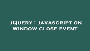 jQuery : javascript on window close event