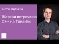 02.  Жаркая встреча по С++ на Гавайях — Антон Полухин