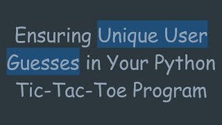 Ensuring Unique User Guesses in Your Python Tic-Tac-Toe Program
