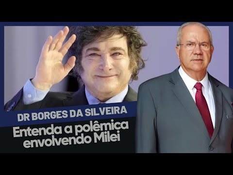 Dr. Borges da Silveira comenta: Entenda a polêmica envolvendo Milei