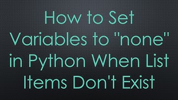 How to Set Variables to "none" in Python When List Items Don