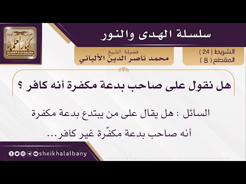 هل نقول على صاحب بدعة مكفرة أنه كافر فضيلة الشيخ محمد ناصر الدين الألباني