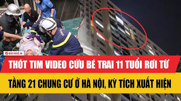 Thót tim video cứu bé trai 11 tuổi rơi từ tầng 21 chung cư ở Hà Nội, kỳ tích xuất hiện
