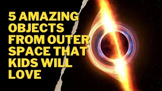 5 Amazing Objects From Outer Space That Kids Will Love