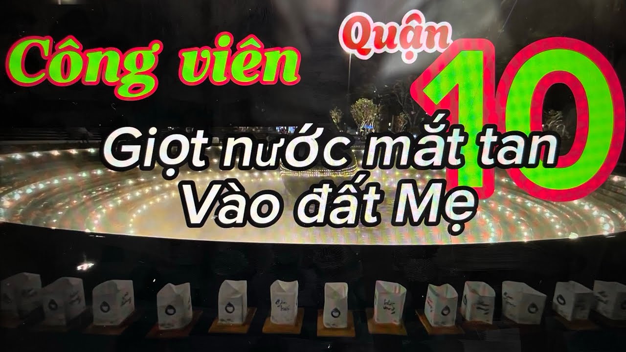 @Công Viên Quân 10 GIỌT NƯỚC MẮT TAN VÀO ĐẤT MẸ 