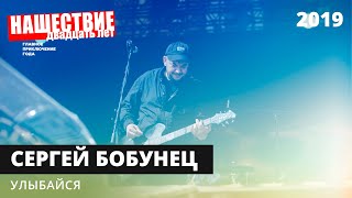 Сергей Бобунец — Улыбайся // НАШЕСТВИЕ 2019
