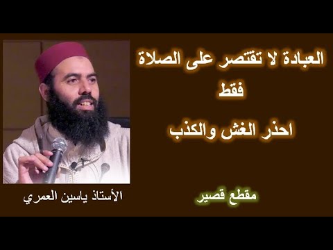 الاستاذ ياسين العمري العبادة لا تقتصر على الصلاة فقط احذر الغش والكذب