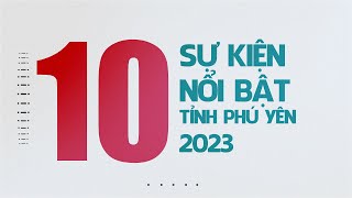 10 SỰ KIỆN NỔI BẬT CỦA TỈNH PHÚ YÊN NĂM 2023