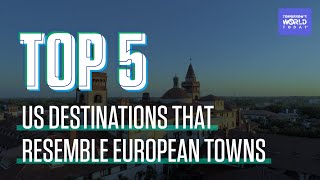 TOP 5 US Destinations That Resemble European Towns