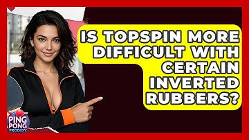 Is Topspin More Difficult With Certain Inverted Rubbers? - Ping Pong Prodigy