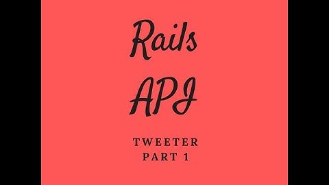 Rails API set up | Creating Tweeter