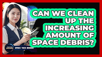 Can We Clean Up The Increasing Amount Of Space Debris?