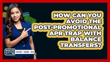 How Can You Avoid The Post-promotional APR Trap With Balance Transfers? - CreditGuide360.com