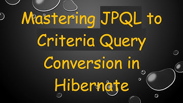 Mastering JPQL to Criteria Query Conversion in Hibernate