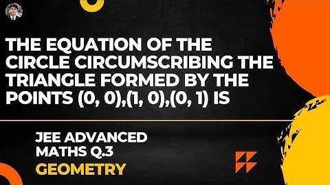 The equation of the circle circumscribing the triangle formed by the points (0, 0),(1, 0),(0, 1) is