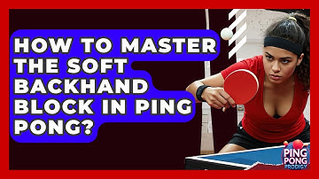 How To Master The Soft Backhand Block In Ping Pong? - Ping Pong Prodigy
