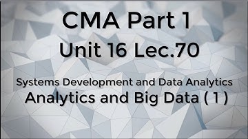 CMA Part 1 Unit 16 Lec.  70  Systems Development and Data Analytics -    Analytics and Big Data 1