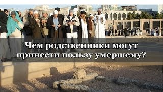 Чем родственники могут принести пользу умершему?