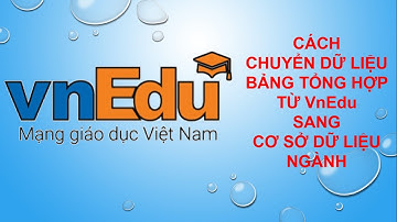 Cách chuyển dữ liệu Bảng tổng hợp giữa và cuối học kì từ VnEdu sang cơ sở dữ liệu ngành nhanh chóng