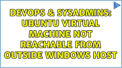 DevOps & SysAdmins: Ubuntu virtual machine not reachable from outside Windows host (2 Solutions!!)