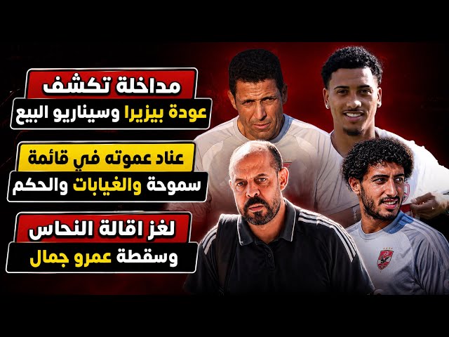 مداخلة تكشف عودة بيزيرا وسيناريو البيع..عناد عموته في قائمة سموحة والغيابات والحكم..لغز اقالة النحاس