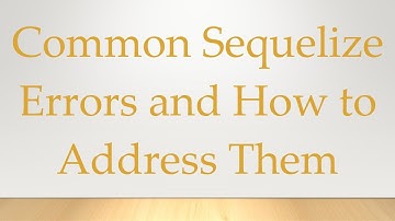 Common Sequelize Errors and How to Address Them