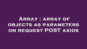 Array : array of objects as parameters on request POST axios