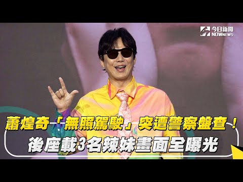 蕭煌奇「無照駕駛」突遭警察盤查！後座載3名辣妹畫面全曝光｜NOWnews