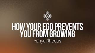 How Your Ego Prevents You From Growing - Yahya Rhodus