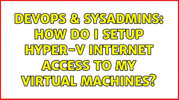 DevOps & SysAdmins: How do I setup Hyper-V internet access to my virtual machines? (2 Solutions!!)