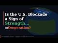 Is the U.S. Blockade a Sign of Strength... or Desperation?