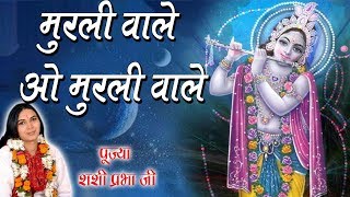 मुरली वाले ओ मुरली वाले || Pujya Shashi Prabha Ji || श्री राधे कृष्ण भजन 2017