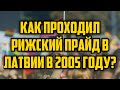 КАК ПРОХОДИЛ РИЖСКИЙ ПРАЙД В ЛАТВИИ В 2005 ГОДУ? | КРИМИНАЛЬНАЯ ЛАТВИЯ