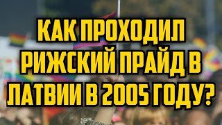 КАК ПРОХОДИЛ РИЖСКИЙ ПРАЙД В ЛАТВИИ В 2005 ГОДУ? | КРИМИНАЛЬНАЯ ЛАТВИЯ