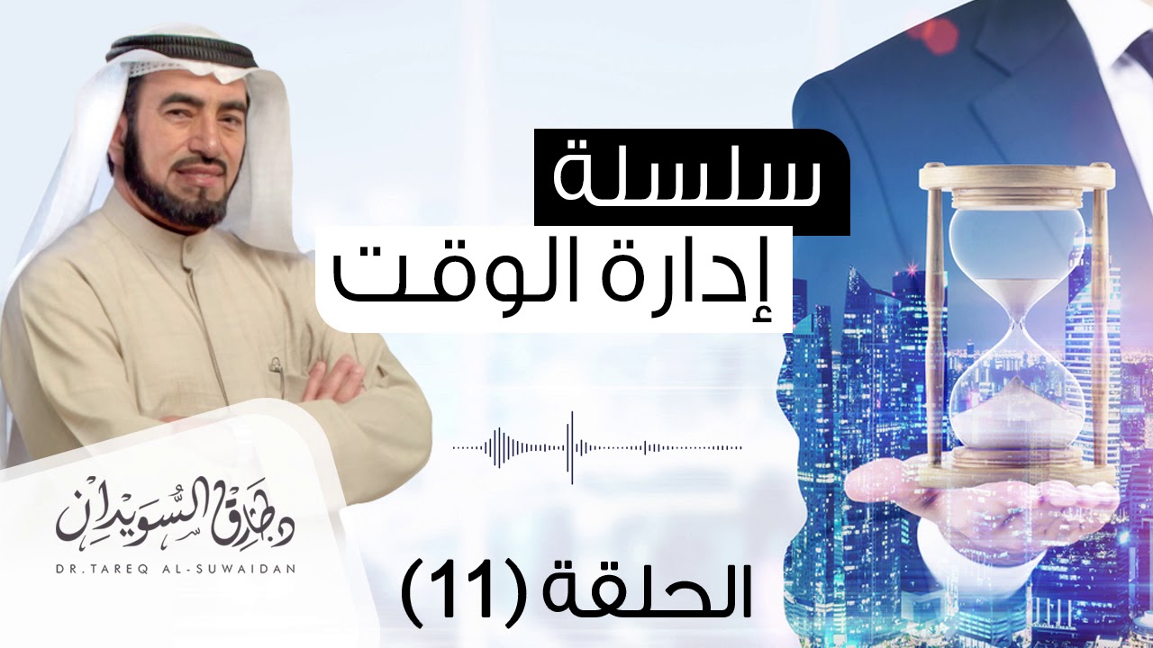 سلسلة إدارة الوقت – د. طارق السويدان – الحلقة 11 — Transcript