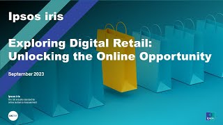 Ipsos iris | Exploring Digital Retail: Unlocking the Online Opportunity