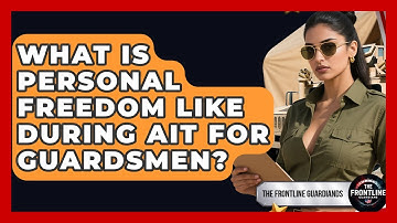 What Is Personal Freedom Like During AIT For Guardsmen? - The Frontline Guardians