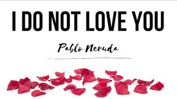 I do not love you by Pablo Neruda