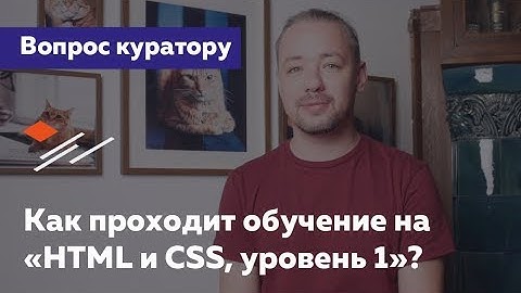 Как проходит обучение на «HTML и CSS, уровень 1»? — Вопрос куратору HTML Academy