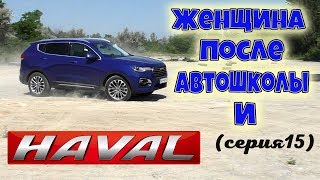 ЖЕНЩИНА ПОСЛЕ АВТОШКОЛЫ И HAVAL H6 часть15