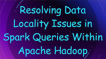 Resolving Data Locality Issues in Spark Queries Within Apache Hadoop