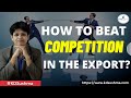 How to beat Competition in the Export?I Export Import I Kdsushma