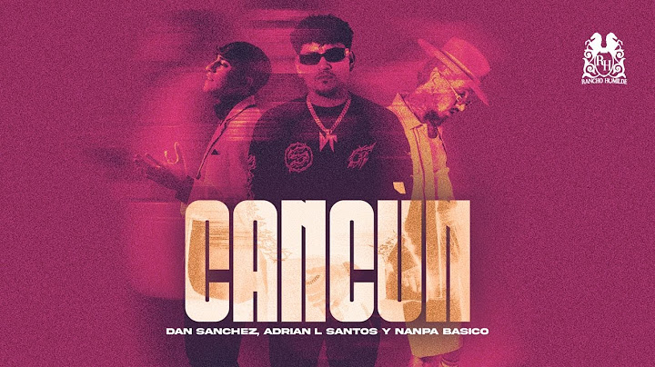 Dan Sánchez x Adrian L Santos x @NanpaBasicoOficial  - Cancún [Official Video]