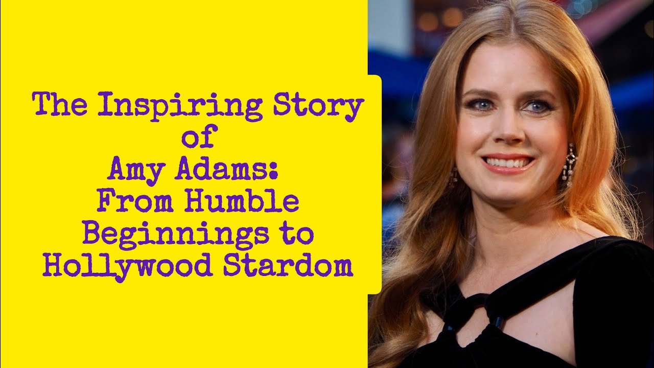 The Inspiring Story of Amy Adams From Humble Beginnings to Hollywood